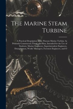 The Marine Steam Turbine: A Practical Despription of the Parsons Marine Turbine As Presently Constructed, Fitted, and Run, Intended for the Use - Anonymous