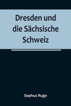 Dresden und die Sächsische Schweiz - Ruge, Sophus Dresden und die Sächsische Schweiz - Ruge, Sophus
