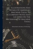 Illustrations And Details Of American Machine-tools To Accompany Notes And Lectures On The Mechanism Of Machine Tools