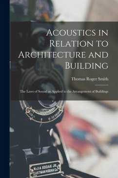 Acoustics in Relation to Architecture and Building; the Laws of Sound as Applied to the Arrangement of Buildings - Smith, Thomas Roger