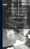 A Brief Resume Of The Llfe And Work Of Ambroise Pare: With Biographical Notes On Men Of His Time