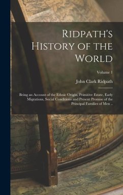 Ridpath's History of the World; Being an Account of the Ethnic Origin, Primitive Estate, Early Migrations, Social Conditions and Present Promise of the Principal Families of men ..; Volume 1 - Ridpath, John Clark