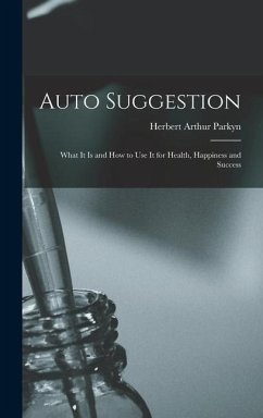 Auto Suggestion: What It Is and How to Use It for Health, Happiness and Success - Parkyn, Herbert Arthur