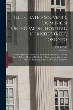 Illustrated Souvenir, Dominion Orthopaedic Hospital, Christie Street, Toronto: Containing Photo Groups and Snap-shots of Officers, Nursing Sisters, Pa - Coyne, F. W.