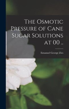 The Osmotic Pressure of Cane Sugar Solutions at 00 .. - Zies, Emanuel George