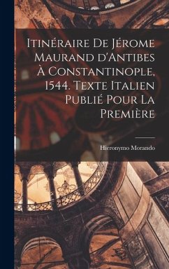 Cover Itinéraire de Jérome Maurand d'Antibes à Constantinople, 1544. Texte italien publié pour la première