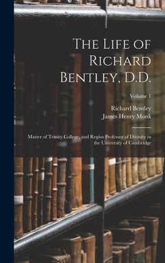 The Life of Richard Bentley, D.D.: Master of Trinity College, and Regius Professor of Divinity in the University of Cambridge; Volume 1 - Monk, James Henry; Bentley, Richard