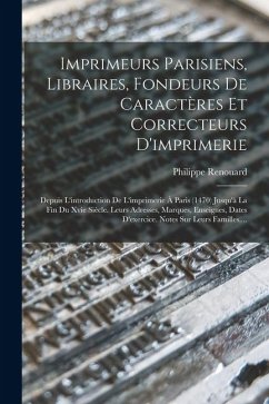 Imprimeurs Parisiens, Libraires, Fondeurs De Caractères Et Correcteurs D'imprimerie: Depuis L'introduction De L'imprimerie À Paris (1470) Jusqu'à La F - Renouard, Philippe Imprimeurs Parisiens, Libraires, Fondeurs De Caractères Et Correcteurs D'imprimerie: Depuis L'introduction De L'imprimerie À Paris (1470) Jusqu'à La F - Renouard, Philippe