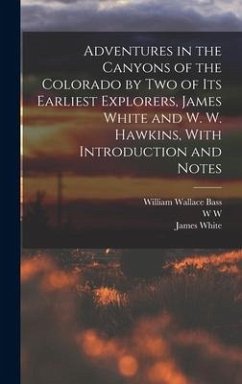 Adventures in the Canyons of the Colorado by two of its Earliest Explorers, James White and W. W. Hawkins, With Introduction and Notes - White, James; Bass, William Wallace; Hawkins, W. W. D.