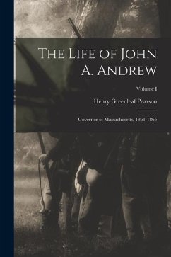 The Life of John A. Andrew: Governor of Massachusetts, 1861-1865; Volume I - Pearson, Henry Greenleaf