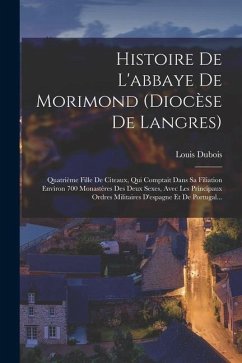 Histoire De L'abbaye De Morimond (diocèse De Langres): Quatrième Fille De Citeaux, Qui Comptait Dans Sa Filiation Environ 700 Monastères Des Deux Sexe - (Abad )., Louis DuBois