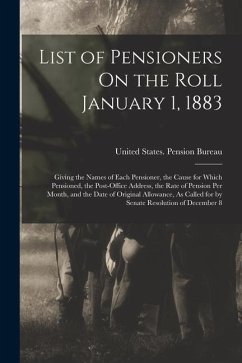 List of Pensioners On the Roll January 1, 1883: Giving the Names of Each Pensioner, the Cause for Which Pensioned, the Post-Office Address, the Rate o