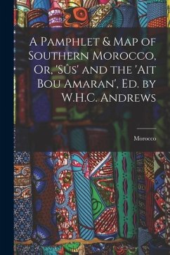 A Pamphlet & Map of Southern Morocco, Or, 'sûs' and the 'ait Bou Amaran', Ed. by W.H.C. Andrews