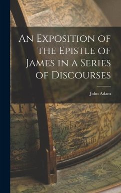 An Exposition of the Epistle of James in a Series of Discourses - Adam, John