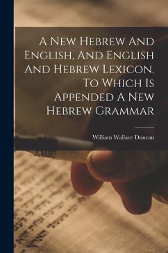 A New Hebrew And English, And English And Hebrew Lexicon. To Which Is Appended A New Hebrew Grammar - Duncan, William Wallace