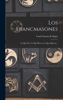 Los Francmasones: Lo Que Son, Lo Que Hacen, Lo Que Quieren...