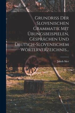 Grundriss Der Slovenischen Grammatik Mit Übungsbeispielen, Gesprächen Und Deutsch-slovenischem Wörterverzeichnis... - Sket, Jakob