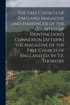 The Free Church of England Magazine and Harbinger of the Countess of Huntingdon's Connexion [Afterw.] the Magazine of the Free Church of England Ed. b - Anonymous