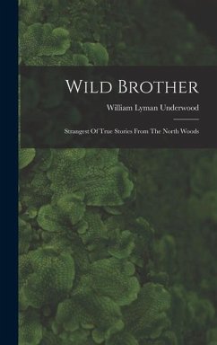 Wild Brother: Strangest Of True Stories From The North Woods - Underwood, William Lyman