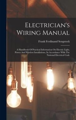 Electrician's Wiring Manual: A Handbook Of Practical Information On Electric Light, Power And Wireless Installations, In Accordance With The Nation - Sengstock, Frank Ferdinand