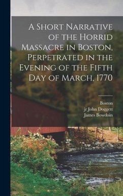 A Short Narrative of the Horrid Massacre in Boston, Perpetrated in the Evening of the Fifth day of March, 1770 - (Mass, Boston; Bowdoin, James; Warren, Joseph