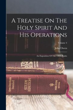 A Treatise On The Holy Spirit And His Operations: An Exposition Of The 130th Psalm; Volume 4 - Owen, John