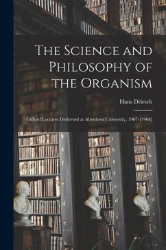 The Science and Philosophy of the Organism: Gifford Lectures Delivered at Aberdeen University, 1907-[1908] - Driesch, Hans