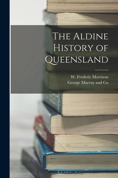 The Aldine History of Queensland - Morrison, W. Frederic