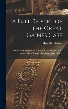 Cover A Full Report of the Great Gaines Case: In the Suit of Myra Gaines vs. Chew, Relf & Others, for the Recovery of the Property of the Late Daniel Clark