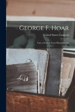 George F. Hoar: Late a Senator From Massachusetts - Congress, United States