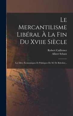 Le Mercantilisme Libéral À La Fin Du Xviie Siècle: Les Idées Économiques Et Politiques De M. De Belesbat... - Schatz, Albert; Caillemer, Robert