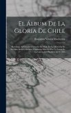 El Álbum De La Gloria De Chile: Homenaje Al Ejército I Armada De Chile En La Memoria De Sus Más Ilustres Marinos I Soldados Muertos Por La Patria En L