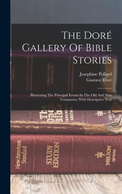 The Doré Gallery Of Bible Stories: Illustrating The Principal Events In The Old And New Testaments, With Descriptive Text - Doré, Gustave; Pollard, Josephine