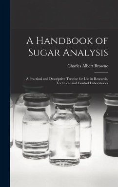 A Handbook of Sugar Analysis: A Practical and Descriptive Treatise for use in Research, Technical and Control Laboratories - Browne, Charles Albert