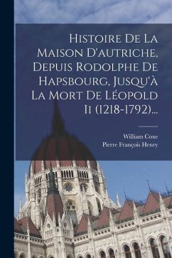 Histoire De La Maison D'autriche, Depuis Rodolphe De Hapsbourg, Jusqu'à La Mort De Léopold Ii (1218-1792)... - Coxe, William