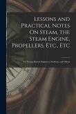 Lessons and Practical Notes On Steam, the Steam Engine, Propellers, Etc., Etc: For Young Marine Engineers, Students, and Others