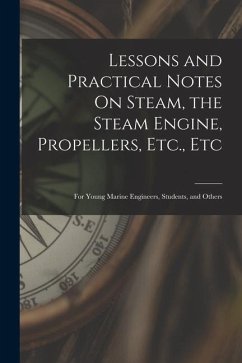 Lessons and Practical Notes On Steam, the Steam Engine, Propellers, Etc., Etc: For Young Marine Engineers, Students, and Others - Anonymous