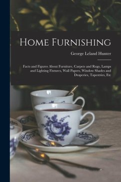 Home Furnishing: Facts and Figures About Furniture, Carpets and Rugs, Lamps and Lighting Fixtures, Wall Papers, Window Shades and Drape - Hunter, George Leland