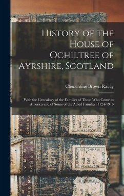 History of the House of Ochiltree of Ayrshire, Scotland: With the Genealogy of the Families of Those who Came to America and of Some of the Allied Fam - Railey, Clementine Brown