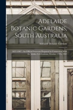 Adelaide Botanic Gardens, South Australia: 1857-1907: An Official Souvenir Prepared in Connection With the Jubilee Celebrations, October 19Th, 1907 - Gardens, Adelaide Botanic