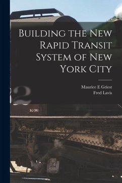 Building the new Rapid Transit System of New York City - Lavis, Fred; Griest, Maurice E.