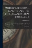 Modern American Marine Engines, Boilers and Screw Propellers: Their Design and Construction, Showing the Present Practice of the Most Eminent Engineer