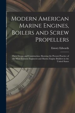 Modern American Marine Engines, Boilers and Screw Propellers: Their Design and Construction, Showing the Present Practice of the Most Eminent Engineer - Edwards, Emory