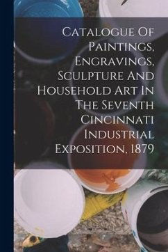 Catalogue Of Paintings, Engravings, Sculpture And Household Art In The Seventh Cincinnati Industrial Exposition, 1879 - Anonymous