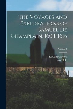 The Voyages and Explorations of Samuel De Champlain, 1604-1616; Volume 1 - Champlain, Samuel De; Bourne, Edward Gaylord