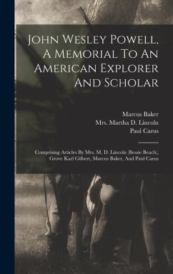 John Wesley Powell, A Memorial To An American Explorer And Scholar: Comprising Articles By Mrs. M. D. Lincoln (bessie Beach), Grove Karl Gilbert, Marc - Baker, Marcus; Carus, Paul