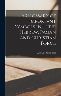A Glossary of Important Symbols in Their Hebrew, Pagan and Christian Forms - Hall, Adelaide Susan