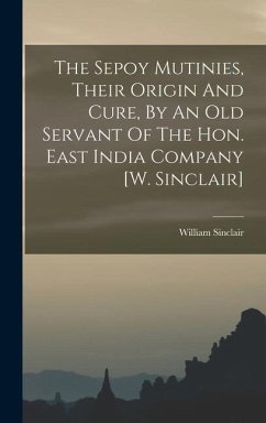 The Sepoy Mutinies, Their Origin And Cure, By An Old Servant Of The Hon. East India Company [w. Sinclair] - Sinclair, William
