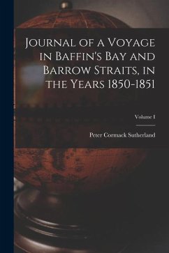 Journal of a Voyage in Baffin's Bay and Barrow Straits, in the Years 1850-1851; Volume I - Sutherland, Peter C.