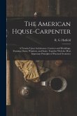 The American House-carpenter; a Treatise Upon Architecture, Cornices and Mouldings, Framing, Doors, Windows, and Stairs. Together With the Most Import